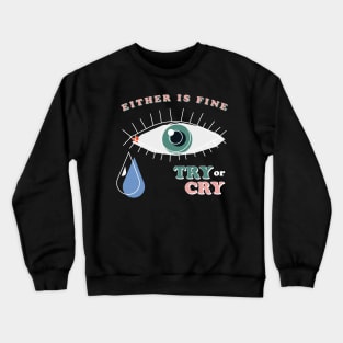 Try or Cry, Either is fine Crewneck Sweatshirt